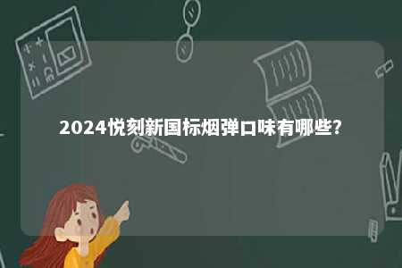 2024悦刻新国标烟弹口味有哪些
？ 